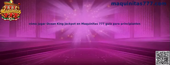Guía para principiantes de Ocean King Jackpot en Maquinitas 777