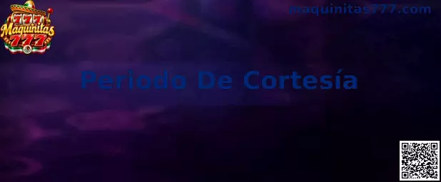 Información sobre Periodo De Cortesía en Maquinitas 777