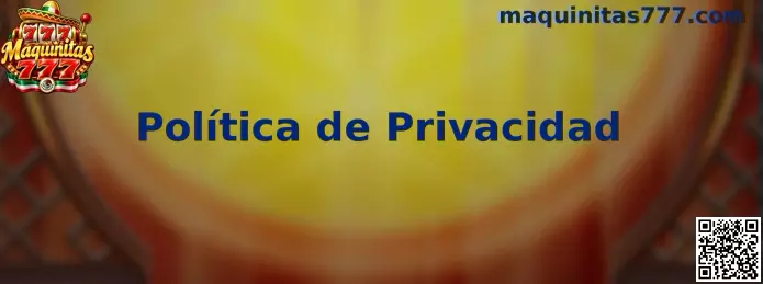 Información sobre privacidad y protección de datos en Maquinitas 777